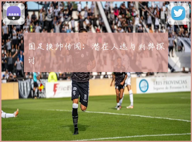国足换帅传闻:潜在人选与利弊探讨