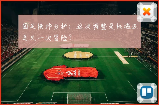国足换帅分析：这次调整是机遇还是又一次冒险？