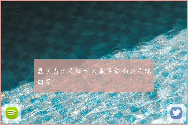 盘点当今足坛十大最具影响力足球明星