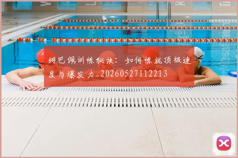 姆巴佩训练秘诀：如何练就顶级速度与爆发力_20260527112213