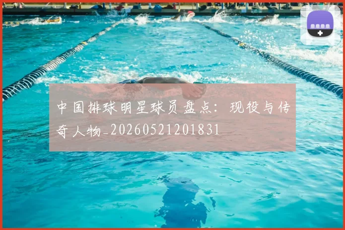 中国排球明星球员盘点：现役与传奇人物_20260521201831
