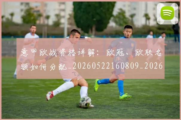 意甲欧战资格详解:欧冠、欧联名额如何分配_20260522160809_20260609193245