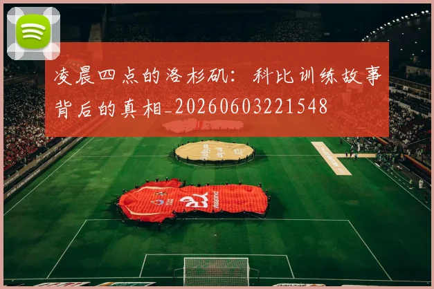 凌晨四点的洛杉矶:科比训练故事背后的真相_20260603221548