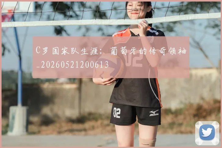 C罗国家队生涯：葡萄牙的传奇领袖_20260521200613