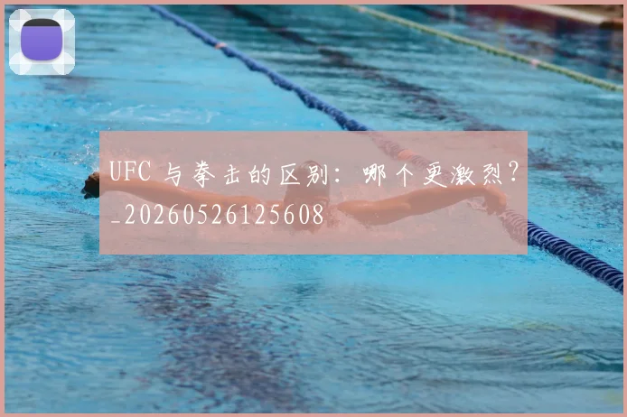 UFC 与拳击的区别:哪个更激烈?_20260526125608