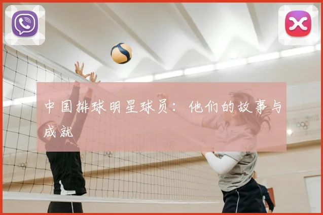 中国排球明星球员：他们的故事与成就